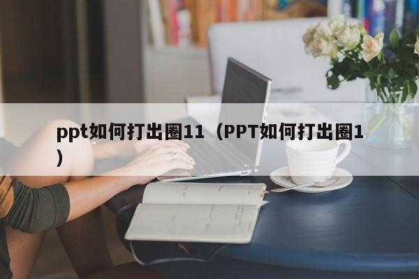 ppt如何打出圈11（PPT如何打出圈1）