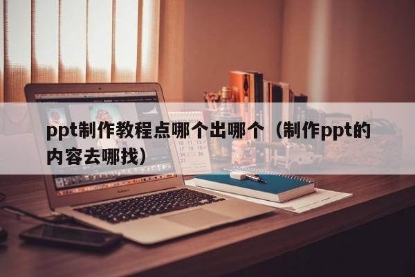 ppt制作教程点哪个出哪个（制作ppt的内容去哪找）