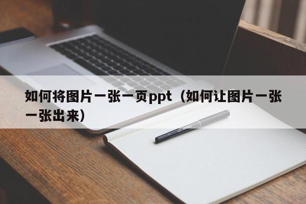 如何将图片一张一页ppt（如何让图片一张一张出来）