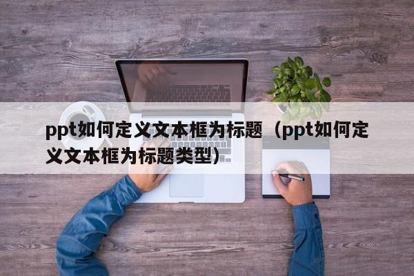 ppt如何定义文本框为标题（ppt如何定义文本框为标题类型）