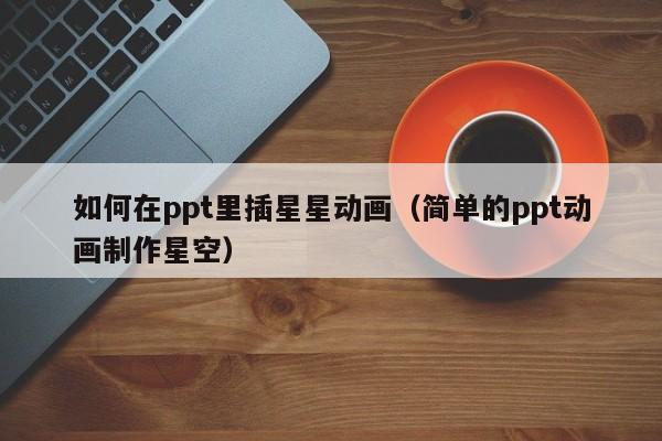 如何在ppt里插星星动画（简单的ppt动画制作星空）