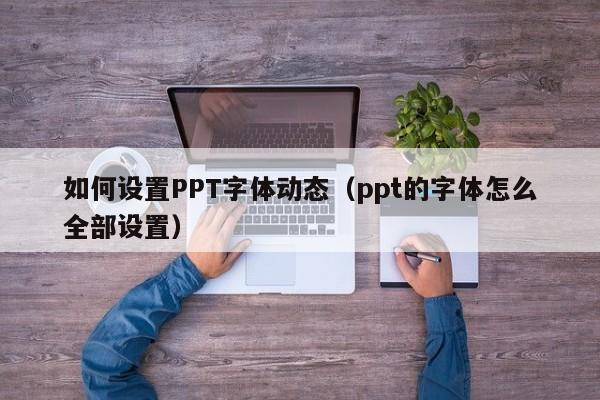 如何设置PPT字体动态（ppt的字体怎么全部设置）