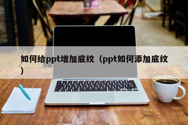如何给ppt增加底纹（ppt如何添加底纹）