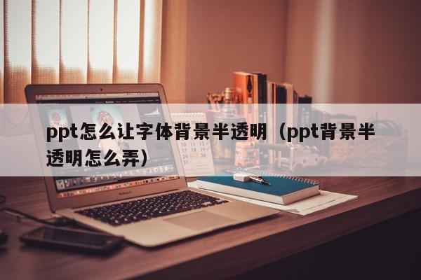 ppt怎么让字体背景半透明（ppt背景半透明怎么弄）