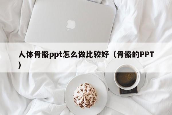 人体骨骼ppt怎么做比较好（骨骼的PPT）
