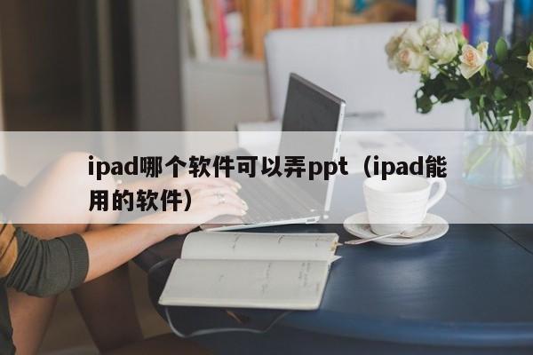ipad哪个软件可以弄ppt（ipad能用的软件）