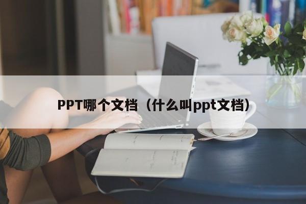 PPT哪个文档（什么叫ppt文档）