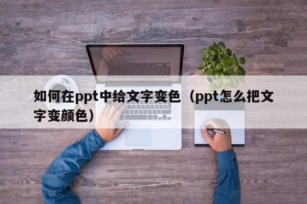 如何在ppt中给文字变色（ppt怎么把文字变颜色）