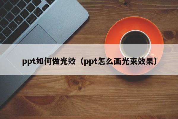 ppt如何做光效（ppt怎么画光束效果）