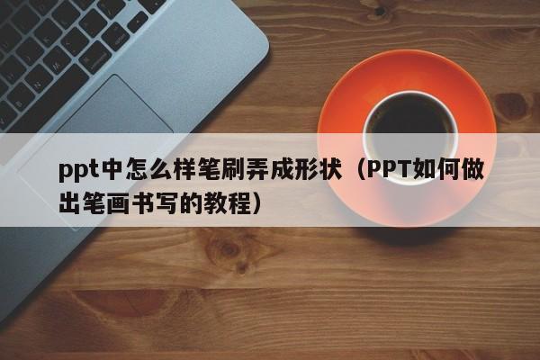 ppt中怎么样笔刷弄成形状（PPT如何做出笔画书写的教程）