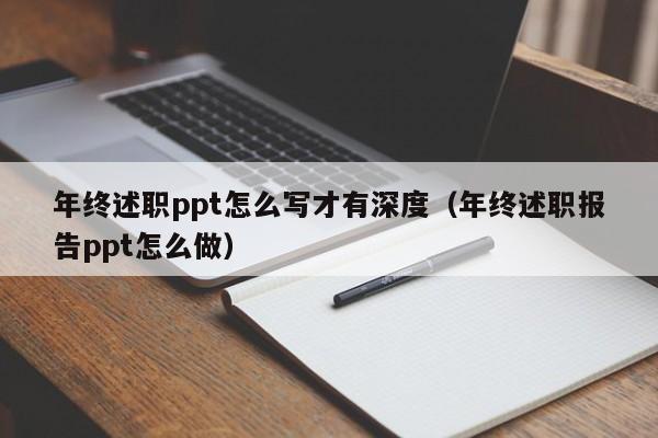 年终述职ppt怎么写才有深度（年终述职报告ppt怎么做）