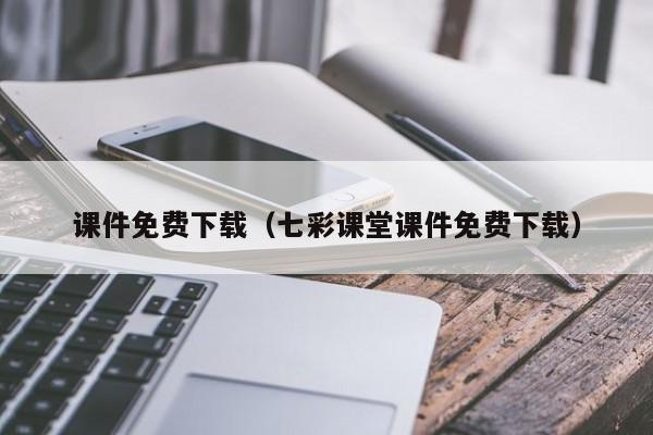 课件免费下载（七彩课堂课件免费下载）