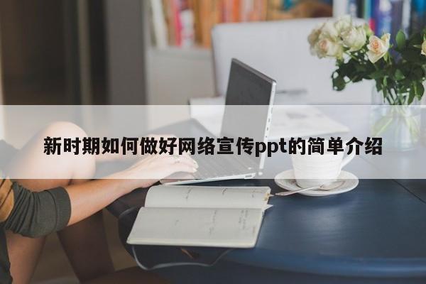 新时期如何做好网络宣传ppt的简单介绍