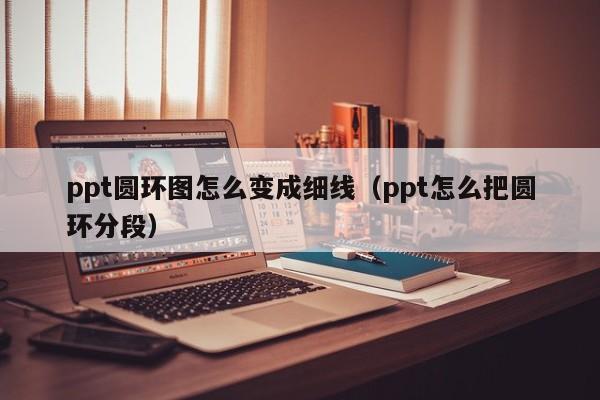 ppt圆环图怎么变成细线（ppt怎么把圆环分段）