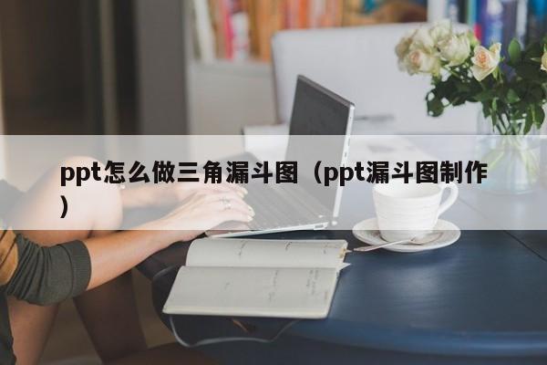 ppt怎么做三角漏斗图（ppt漏斗图制作）