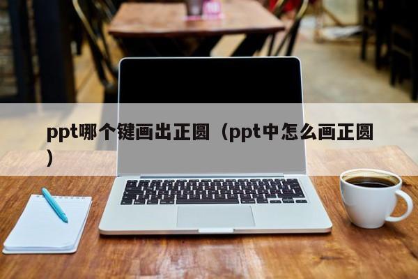 ppt哪个键画出正圆（ppt中怎么画正圆）