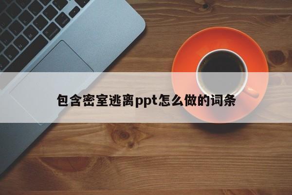 包含密室逃离ppt怎么做的词条