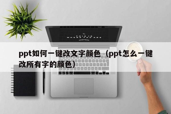 ppt如何一键改文字颜色（ppt怎么一键改所有字的颜色）