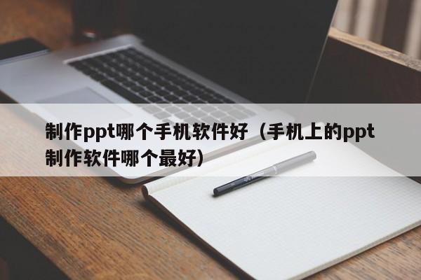 制作ppt哪个手机软件好（手机上的ppt制作软件哪个最好）