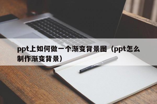 ppt上如何做一个渐变背景图（ppt怎么制作渐变背景）