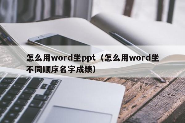 怎么用word坐ppt（怎么用word坐不同顺序名字成绩）