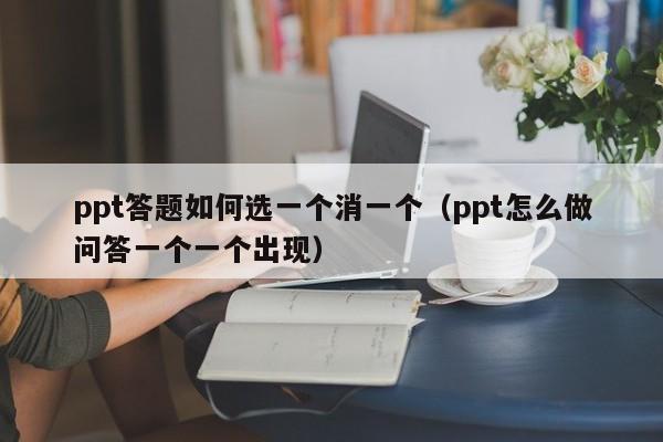 ppt答题如何选一个消一个（ppt怎么做问答一个一个出现）