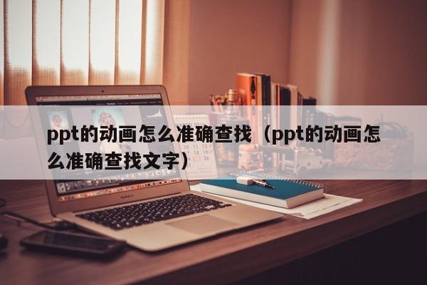 ppt的动画怎么准确查找（ppt的动画怎么准确查找文字）