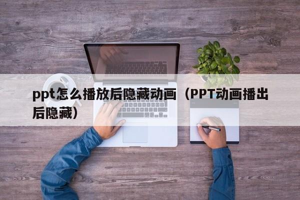 ppt怎么播放后隐藏动画（PPT动画播出后隐藏）