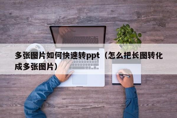 多张图片如何快速转ppt（怎么把长图转化成多张图片）