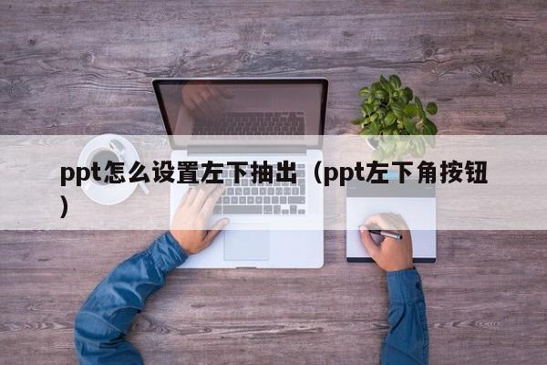 ppt怎么设置左下抽出（ppt左下角按钮）