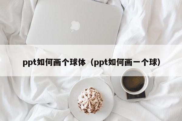 ppt如何画个球体（ppt如何画一个球）