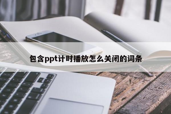 包含ppt计时播放怎么关闭的词条