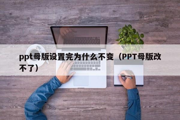 ppt母版设置完为什么不变（PPT母版改不了）