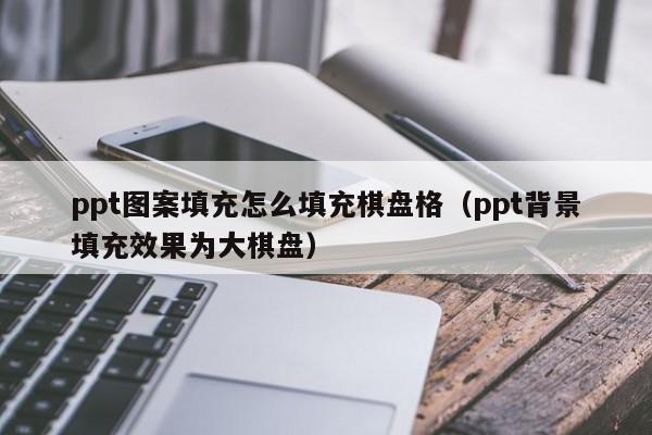 ppt图案填充怎么填充棋盘格（ppt背景填充效果为大棋盘）