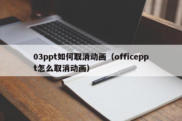 03ppt如何取消动画（officeppt怎么取消动画）