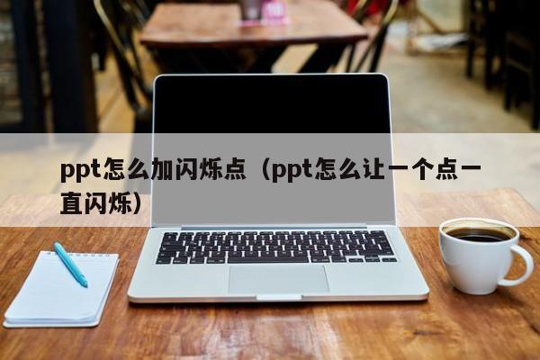 ppt怎么加闪烁点（ppt怎么让一个点一直闪烁）