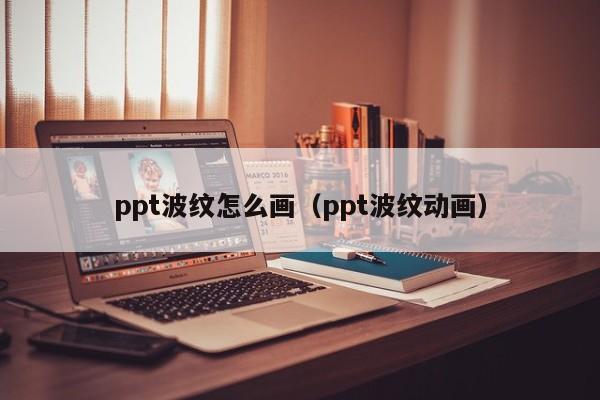 ppt波纹怎么画（ppt波纹动画）