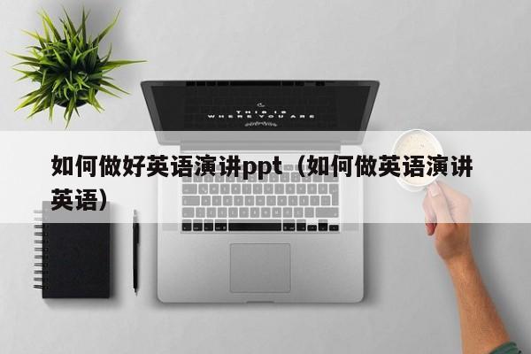 如何做好英语演讲ppt（如何做英语演讲 英语）