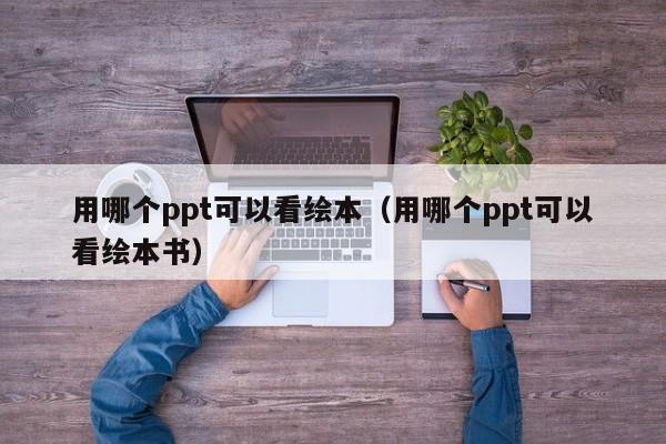 用哪个ppt可以看绘本（用哪个ppt可以看绘本书）