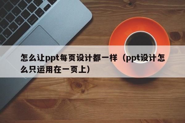 怎么让ppt每页设计都一样（ppt设计怎么只运用在一页上）