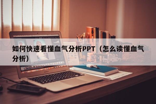 如何快速看懂血气分析PPT（怎么读懂血气分析）