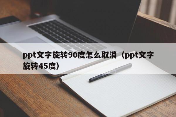 ppt文字旋转90度怎么取消（ppt文字旋转45度）
