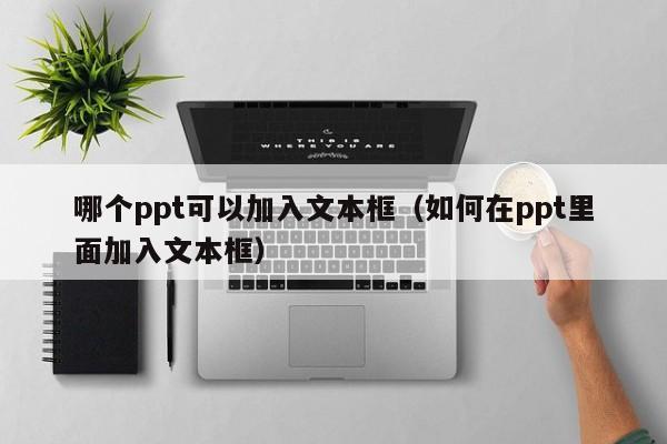 哪个ppt可以加入文本框（如何在ppt里面加入文本框）