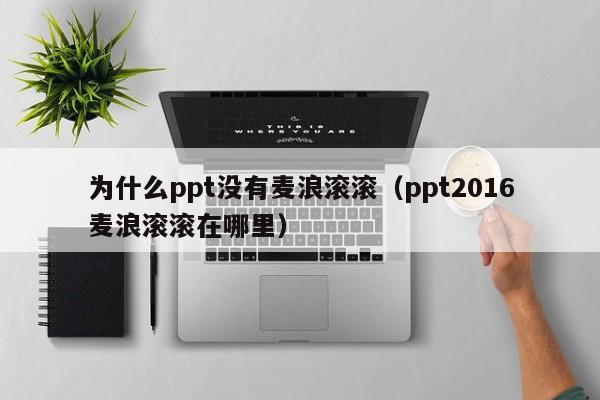 为什么ppt没有麦浪滚滚（ppt2016麦浪滚滚在哪里）