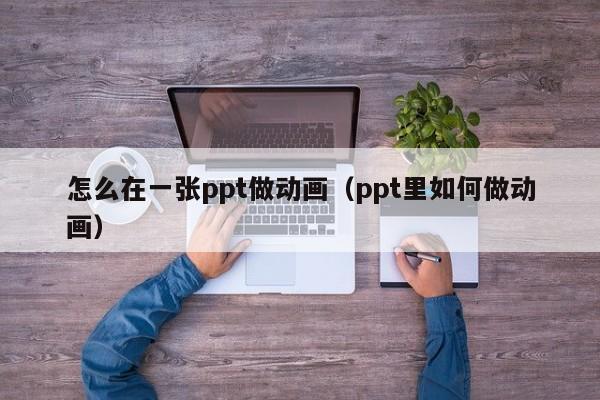 怎么在一张ppt做动画（ppt里如何做动画）