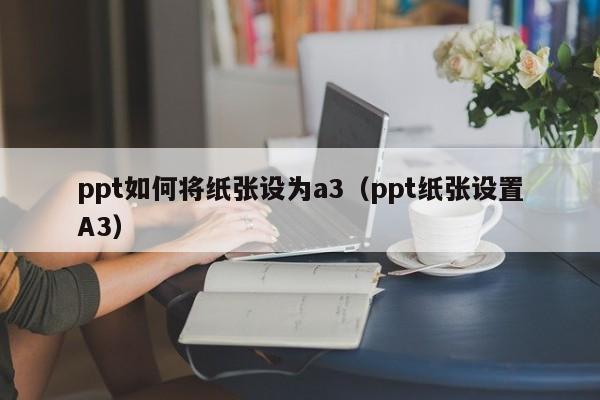 ppt如何将纸张设为a3（ppt纸张设置A3）