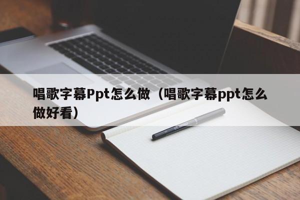 唱歌字幕Ppt怎么做（唱歌字幕ppt怎么做好看）
