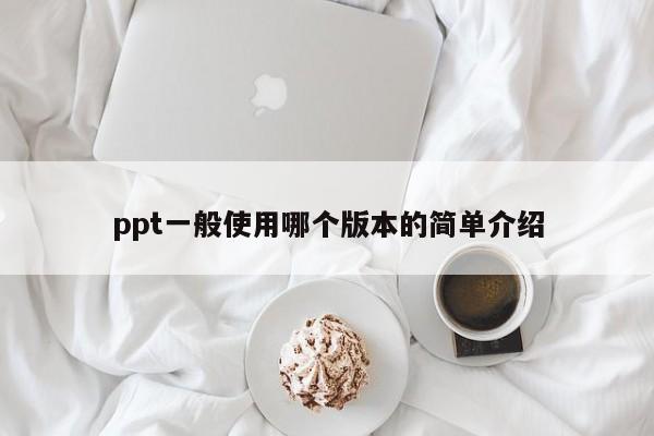 ppt一般使用哪个版本的简单介绍