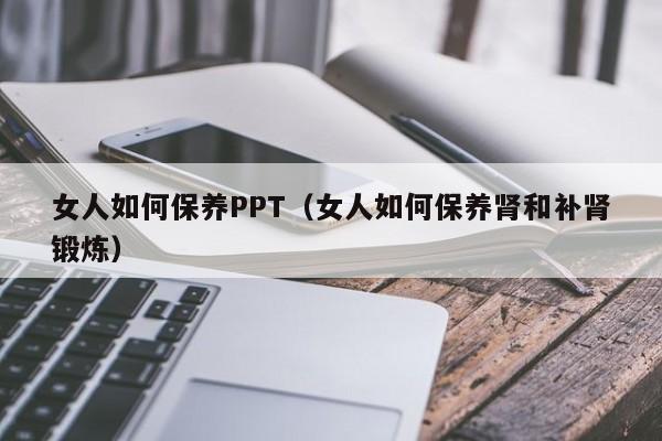 女人如何保养PPT（女人如何保养肾和补肾锻炼）