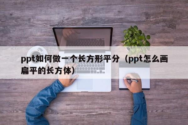 ppt如何做一个长方形平分（ppt怎么画扁平的长方体）